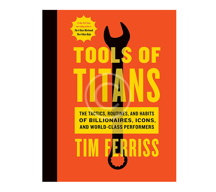 Tools of Titans: The Tactics, Routines, and Habits of Billionaires, Icons, and World-Class Performers
